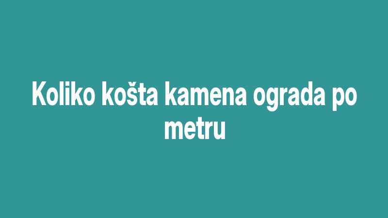 Koliko košta kamena ograda po metru